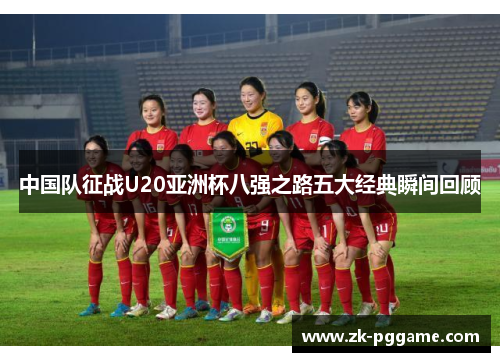 中国队征战U20亚洲杯八强之路五大经典瞬间回顾