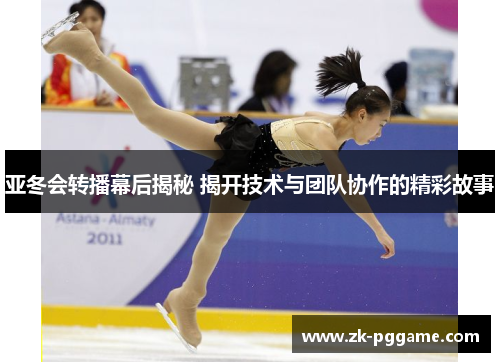 亚冬会转播幕后揭秘 揭开技术与团队协作的精彩故事
