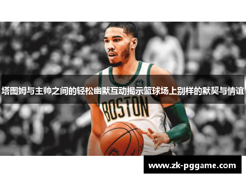 塔图姆与主帅之间的轻松幽默互动揭示篮球场上别样的默契与情谊