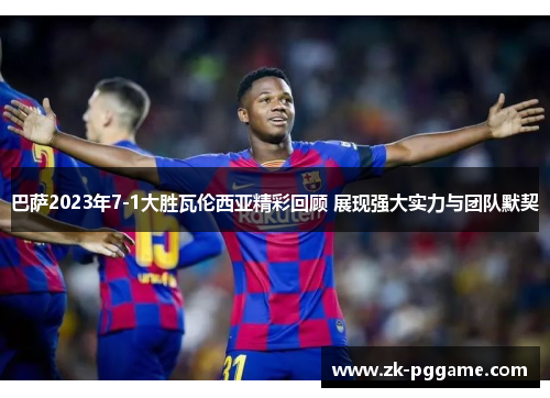 巴萨2023年7-1大胜瓦伦西亚精彩回顾 展现强大实力与团队默契