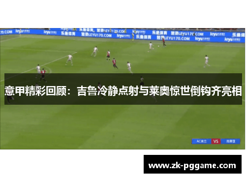 意甲精彩回顾：吉鲁冷静点射与莱奥惊世倒钩齐亮相