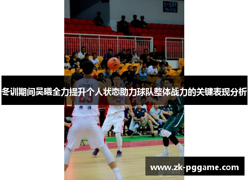 冬训期间吴曦全力提升个人状态助力球队整体战力的关键表现分析