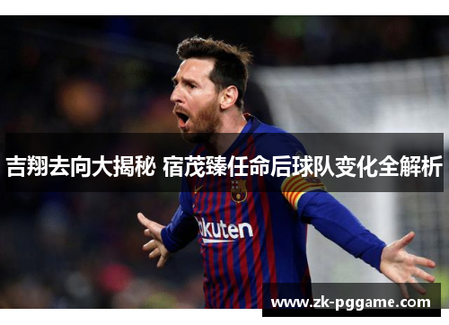 吉翔去向大揭秘 宿茂臻任命后球队变化全解析