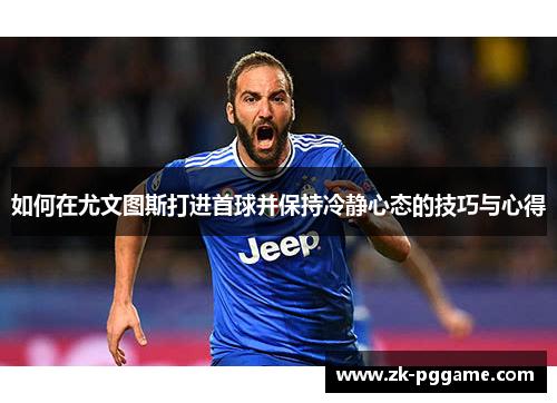 如何在尤文图斯打进首球并保持冷静心态的技巧与心得
