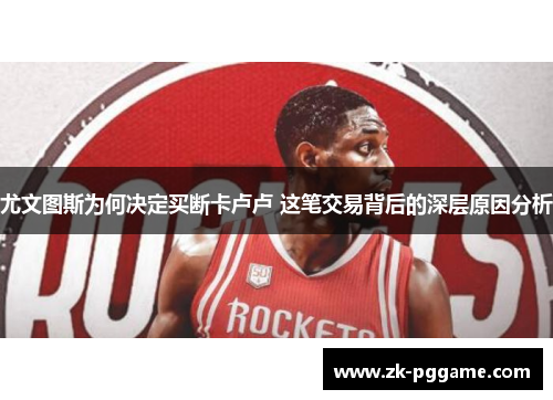 尤文图斯为何决定买断卡卢卢 这笔交易背后的深层原因分析