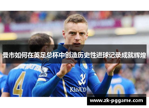 曼市如何在英足总杯中创造历史性进球记录成就辉煌