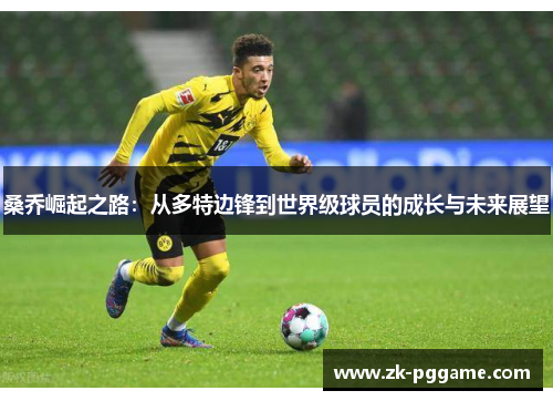 桑乔崛起之路：从多特边锋到世界级球员的成长与未来展望
