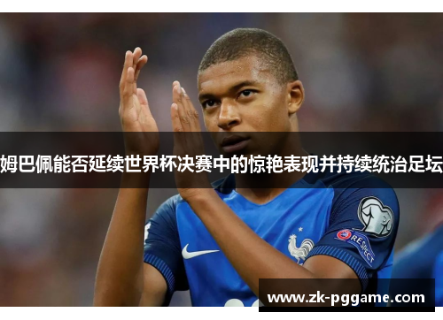 姆巴佩能否延续世界杯决赛中的惊艳表现并持续统治足坛
