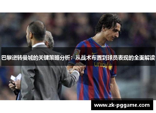 巴黎逆转曼城的关键策略分析：从战术布置到球员表现的全面解读