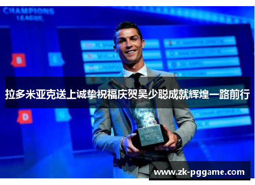 拉多米亚克送上诚挚祝福庆贺吴少聪成就辉煌一路前行