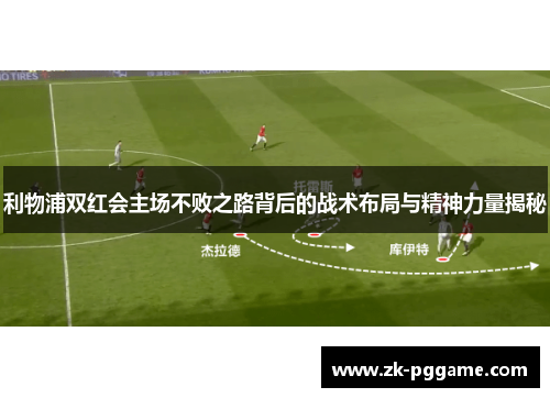 利物浦双红会主场不败之路背后的战术布局与精神力量揭秘