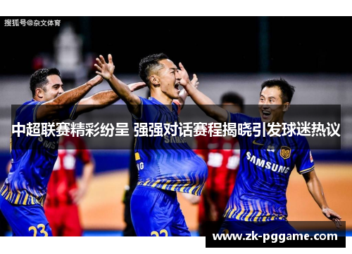 中超联赛精彩纷呈 强强对话赛程揭晓引发球迷热议