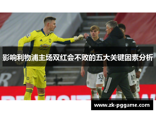影响利物浦主场双红会不败的五大关键因素分析