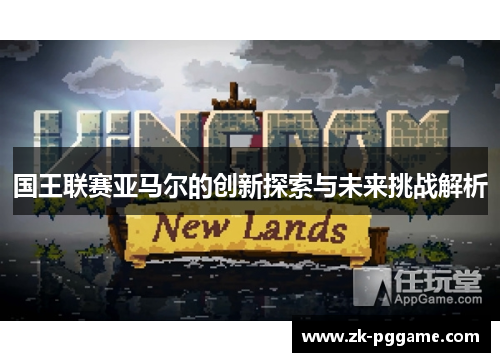 国王联赛亚马尔的创新探索与未来挑战解析