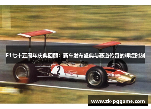 F1七十五周年庆典回顾：新车发布盛典与赛道传奇的辉煌时刻