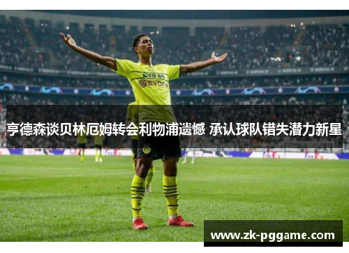 亨德森谈贝林厄姆转会利物浦遗憾 承认球队错失潜力新星