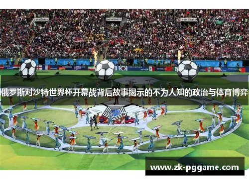 俄罗斯对沙特世界杯开幕战背后故事揭示的不为人知的政治与体育博弈