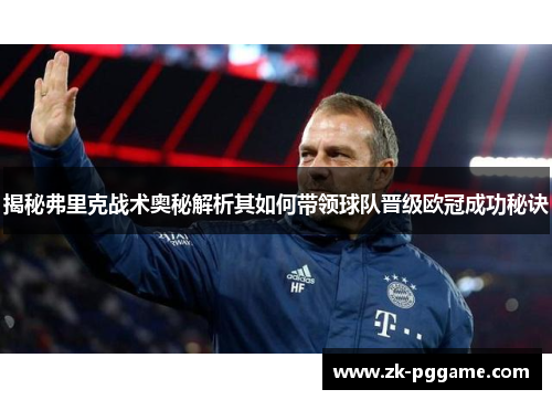 揭秘弗里克战术奥秘解析其如何带领球队晋级欧冠成功秘诀