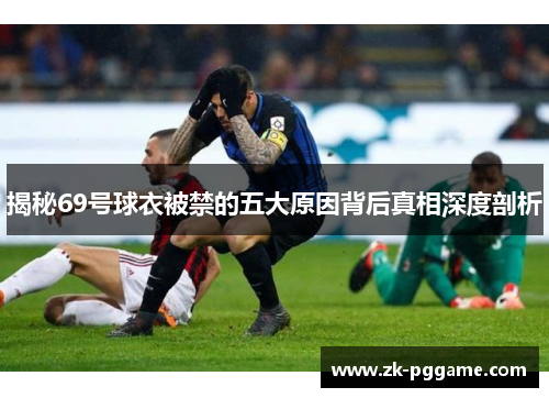 揭秘69号球衣被禁的五大原因背后真相深度剖析