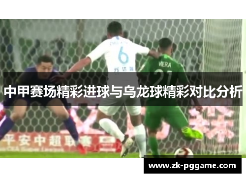 中甲赛场精彩进球与乌龙球精彩对比分析