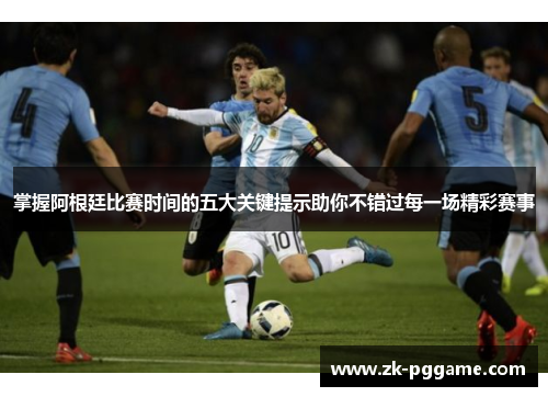 掌握阿根廷比赛时间的五大关键提示助你不错过每一场精彩赛事