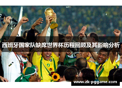 西班牙国家队缺席世界杯历程回顾及其影响分析 西班牙国家队缺席世界杯历程回顾及其影响分析