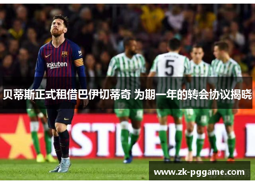 贝蒂斯正式租借巴伊切蒂奇 为期一年的转会协议揭晓 贝蒂斯正式租借巴伊切蒂奇 为期一年的转会协议揭晓