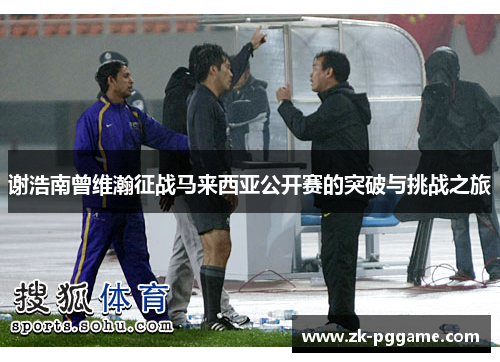 谢浩南曾维瀚征战马来西亚公开赛的突破与挑战之旅 谢浩南曾维瀚征战马来西亚公开赛的突破与挑战之旅