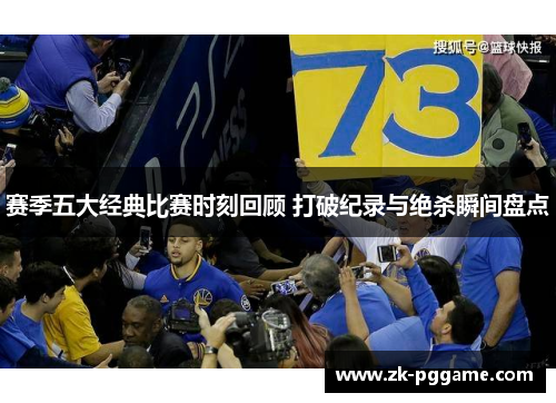 赛季五大经典比赛时刻回顾 打破纪录与绝杀瞬间盘点 赛季五大经典比赛时刻回顾 打破纪录与绝杀瞬间盘点