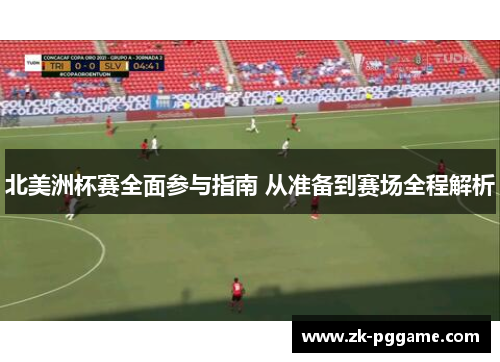 北美洲杯赛全面参与指南 从准备到赛场全程解析 北美洲杯赛全面参与指南 从准备到赛场全程解析