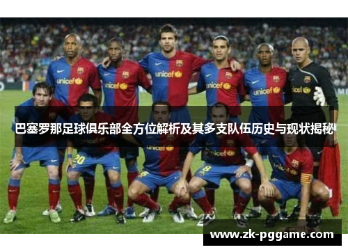 巴塞罗那足球俱乐部全方位解析及其多支队伍历史与现状揭秘 巴塞罗那足球俱乐部全方位解析及其多支队伍历史与现状揭秘