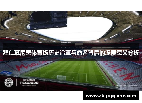 拜仁慕尼黑体育场历史沿革与命名背后的深层意义分析 拜仁慕尼黑体育场历史沿革与命名背后的深层意义分析