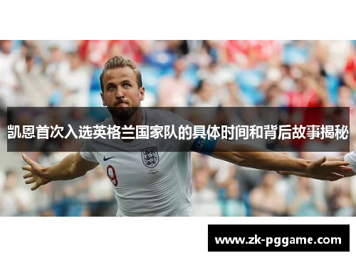 凯恩首次入选英格兰国家队的具体时间和背后故事揭秘