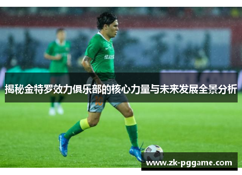 揭秘金特罗效力俱乐部的核心力量与未来发展全景分析 揭秘金特罗效力俱乐部的核心力量与未来发展全景分析