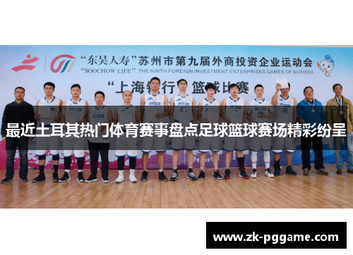 最近土耳其热门体育赛事盘点足球篮球赛场精彩纷呈 最近土耳其热门体育赛事盘点足球篮球赛场精彩纷呈