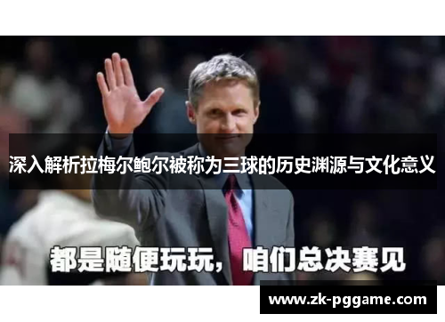深入解析拉梅尔鲍尔被称为三球的历史渊源与文化意义 深入解析拉梅尔鲍尔被称为三球的历史渊源与文化意义