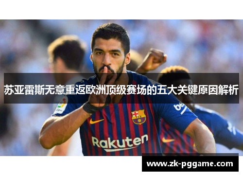 苏亚雷斯无意重返欧洲顶级赛场的五大关键原因解析 苏亚雷斯无意重返欧洲顶级赛场的五大关键原因解析