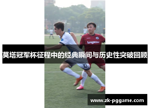 莫塔冠军杯征程中的经典瞬间与历史性突破回顾 莫塔冠军杯征程中的经典瞬间与历史性突破回顾