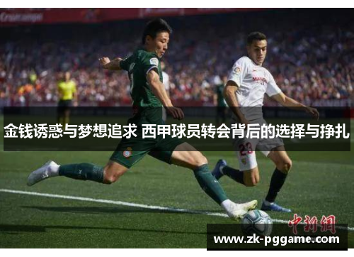 金钱诱惑与梦想追求 西甲球员转会背后的选择与挣扎 金钱诱惑与梦想追求 西甲球员转会背后的选择与挣扎