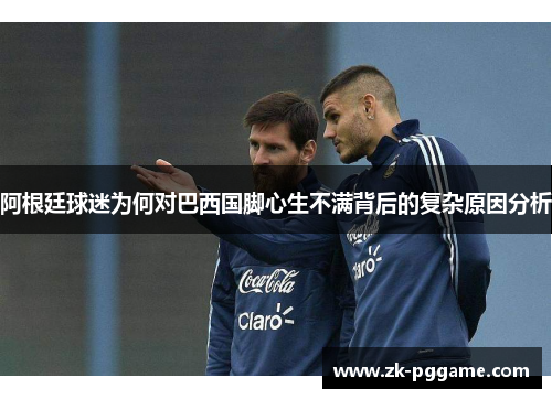 阿根廷球迷为何对巴西国脚心生不满背后的复杂原因分析 阿根廷球迷为何对巴西国脚心生不满背后的复杂原因分析