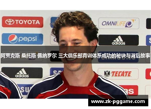 阿贾克斯 桑托斯 佩纳罗尔 三大俱乐部青训体系成功的秘诀与背后故事 阿贾克斯 桑托斯 佩纳罗尔 三大俱乐部青训体系成功的秘诀与背后故事