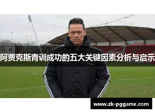 阿贾克斯青训成功的五大关键因素分析与启示 阿贾克斯青训成功的五大关键因素分析与启示