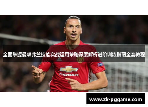 全面掌握曼联弗兰技能实战运用策略深度解析进阶训练指南全套教程 全面掌握曼联弗兰技能实战运用策略深度解析进阶训练指南全套教程