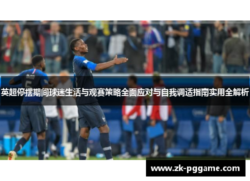 英超停摆期间球迷生活与观赛策略全面应对与自我调适指南实用全解析