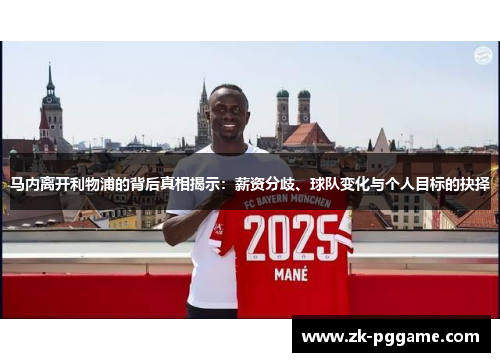 马内离开利物浦的背后真相揭示:薪资分歧、球队变化与个人目标的抉择 马内离开利物浦的背后真相揭示:薪资分歧、球队变化与个人目标的抉择