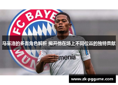 马塞洛的多面角色解析 揭开他在场上不同位置的独特贡献