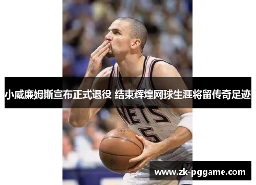 小威廉姆斯宣布正式退役 结束辉煌网球生涯将留传奇足迹 小威廉姆斯宣布正式退役 结束辉煌网球生涯将留传奇足迹