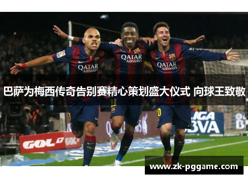 巴萨为梅西传奇告别赛精心策划盛大仪式 向球王致敬