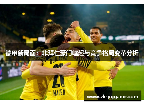 德甲新局面：非拜仁豪门崛起与竞争格局变革分析