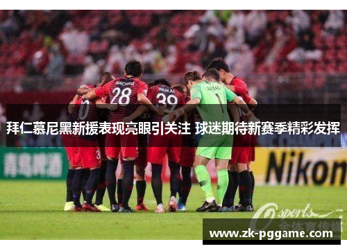拜仁慕尼黑新援表现亮眼引关注 球迷期待新赛季精彩发挥 拜仁慕尼黑新援表现亮眼引关注 球迷期待新赛季精彩发挥